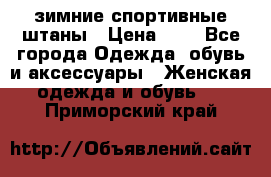 зимние спортивные штаны › Цена ­ 2 - Все города Одежда, обувь и аксессуары » Женская одежда и обувь   . Приморский край